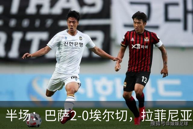 半场：巴萨2-0埃尔切，拉菲尼亚造点&点射，阿德耶米破门